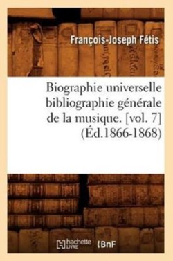Biographie Universelle Bibliographie G�n�rale de la Musique. [Vol. 7] (�d.1866-1868)