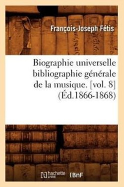 Biographie Universelle Bibliographie G�n�rale de la Musique. [Vol. 8] (�d.1866-1868)