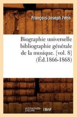 Biographie Universelle Bibliographie Générale de la Musique. [Vol. 8] (Éd.1866-1868)