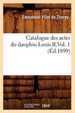 Catalogue Des Actes Du Dauphin Louis II, Vol. 1 (Éd.1899)