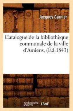 Catalogue de la Biblioth�que Communale de la Ville d'Amiens, (�d.1843)