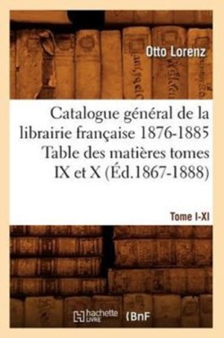 Catalogue Gal[1], [Tome I-XI]. Table Des Mati�res Tomes IX Et X, 1876-1885 (�d.1867-1888)