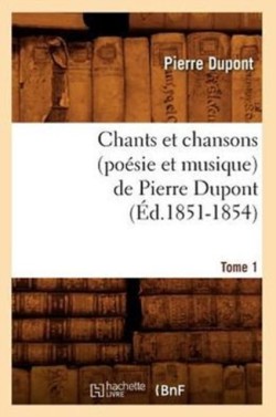 Chants Et Chansons (Poésie Et Musique) de Pierre Dupont. Tome 1 (Éd.1851-1854)