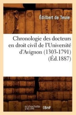 Chronologie Des Docteurs En Droit Civil de l'Universit� d'Avignon (1303-1791) (�d.1887)