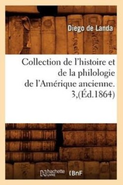 Collection de l'Histoire Et de la Philologie de l'Amérique Ancienne. 3, (Éd.1864)