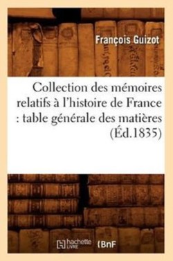 Collection Des M�moires Relatifs � l'Histoire de France: Table G�n�rale Des Mati�res (�d.1835)
