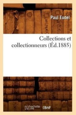 Collections Et Collectionneurs (�d.1885)