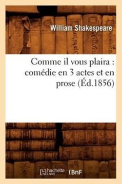 Comme Il Vous Plaira: Com�die En 3 Actes Et En Prose (�d.1856)