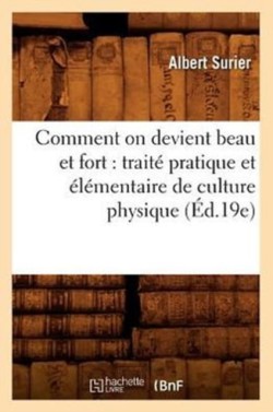 Comment on Devient Beau Et Fort: Traité Pratique Et Élémentaire de Culture Physique (Éd.19e)