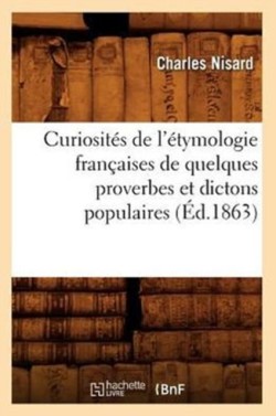 Curiosit�s de l'�tymologie Fran�aises de Quelques Proverbes Et Dictons Populaires (�d.1863)