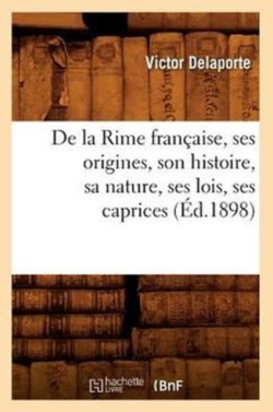 de la Rime Fran�aise, Ses Origines, Son Histoire, Sa Nature, Ses Lois, Ses Caprices (�d.1898)