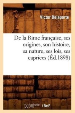 de la Rime Française, Ses Origines, Son Histoire, Sa Nature, Ses Lois, Ses Caprices (Éd.1898)