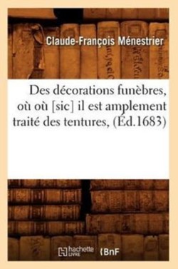 Des D�corations Fun�bres, O� O� [Sic] Il Est Amplement Trait� Des Tentures, (�d.1683)