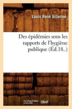 Des �pid�mies Sous Les Rapports de l'Hygi�ne Publique (�d.18..)