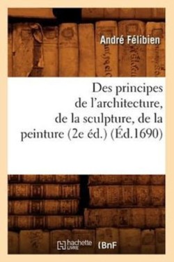 Des Principes de l'Architecture, de la Sculpture, de la Peinture (2e �d.) (�d.1690)