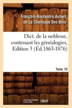 Dict. de la Noblesse, Contenant Les G�n�alogies, Edition 3, Tome 10 (�d.1863-1876)