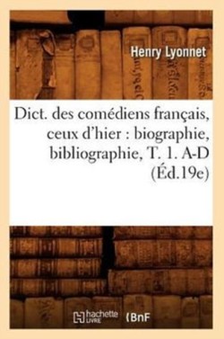 Dict. Des Comédiens Français, Ceux d'Hier: Biographie, Bibliographie, T. 1. A-D (Éd.19e)