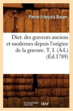 Dict. Des Graveurs Anciens Et Modernes Depuis l'Origine de la Gravure. T. I. (A-L) (�d.1789)
