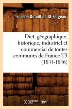 Dict. G�ographique, Historique, Industriel Et Commercial de Toutes Communes de France T3 (1844-1846)