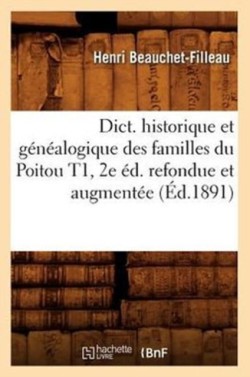 Dict. Historique Et G�n�alogique Des Familles Du Poitou T1, 2e �d. Refondue Et Augment�e (�d.1891)