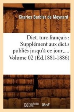 Dict. Turc-Fran�ais: Suppl�ment Aux Dict.S Publi�s Jusqu'� CE Jour. Volume 2 (�d.1881-1886)