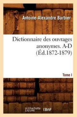 Dictionnaire Des Ouvrages Anonymes. Tome I. A-D (�d.1872-1879)