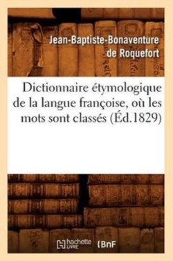 Dictionnaire Étymologique de la Langue Françoise, Où Les Mots Sont Classés (Éd.1829)