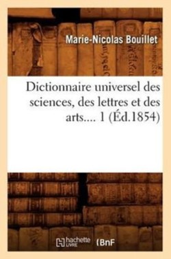Dictionnaire Universel Des Sciences, Des Lettres Et Des Arts. Tome 1 (�d.1854)