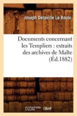 Documents Concernant Les Templiers: Extraits Des Archives de Malte (Éd.1882)