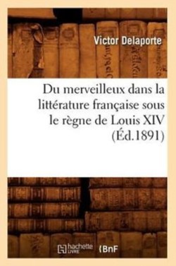 Du Merveilleux Dans La Litt�rature Fran�aise Sous Le R�gne de Louis XIV (�d.1891)