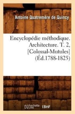 Encyclopédie Méthodique. Architecture. T. 2, [Colossal-Mutules] (Éd.1788-1825)