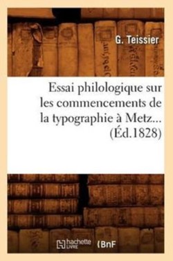 Essai Philologique Sur Les Commencements de la Typographie À Metz. (Éd.1828)