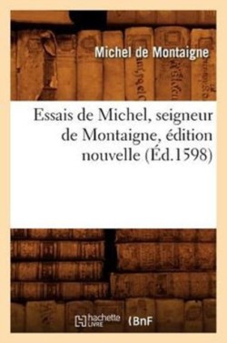 Essais de Michel, Seigneur de Montaigne, �dition Nouvelle (�d.1598)