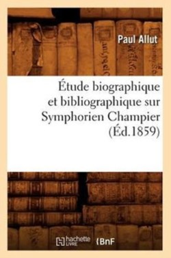 �tude Biographique Et Bibliographique Sur Symphorien Champier (�d.1859)