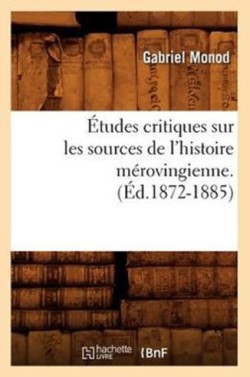 �tudes Critiques Sur Les Sources de l'Histoire M�rovingienne. (�d.1872-1885)