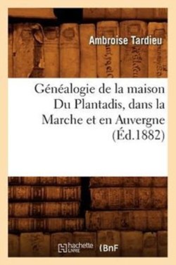G�n�alogie de la Maison Du Plantadis, Dans La Marche Et En Auvergne, (�d.1882)