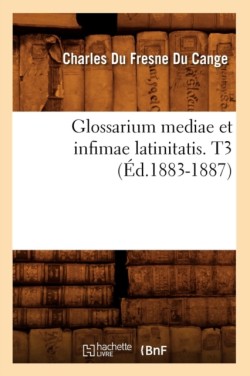 Glossarium Mediae Et Infimae Latinitatis. T3 (Éd.1883-1887)