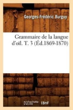 Grammaire de la Langue d'Oïl. T. 3 (Éd.1869-1870)