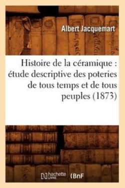 Histoire de la C�ramique: �tude Descriptive Des Poteries de Tous Temps Et de Tous Peuples (1873)