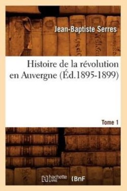 Histoire de la Révolution En Auvergne. Tome 1 (Éd.1895-1899)