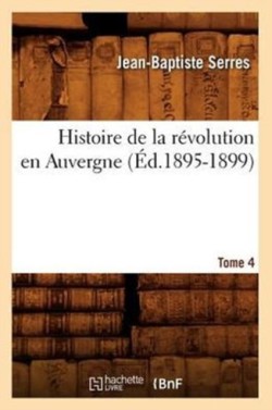 Histoire de la Révolution En Auvergne. Tome 4 (Éd.1895-1899)