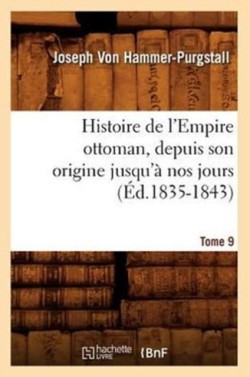 Histoire de l'Empire Ottoman, Depuis Son Origine Jusqu'� Nos Jours. Tome 9 (�d.1835-1843)