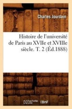 Histoire de l'Universit� de Paris Au Xviie Et Xviiie Si�cle. T. 2 (�d.1888)