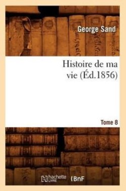 Histoire de Ma Vie. Tome 8 (�d.1856)