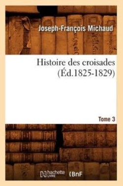 Histoire Des Croisades. Tome 3 (Éd.1825-1829)