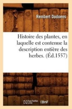 Histoire Des Plantes, En Laquelle Est Contenue La Description Enti�re Des Herbes. (�d.1557)