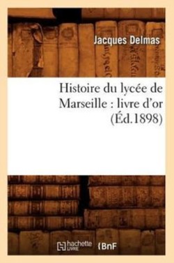 Histoire Du Lycée de Marseille: Livre d'Or (Éd.1898)