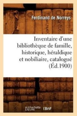 Inventaire d'Une Bibliothèque de Famille, Historique, Héraldique Et Nobiliaire, Catalogué (Éd.1900)