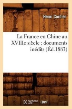 La France En Chine Au Xviiie Siècle: Documents Inédits (Éd.1883)