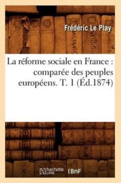 La R�forme Sociale En France: Compar�e Des Peuples Europ�ens. T. 1 (�d.1874)